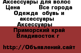 Аксессуары для волос › Цена ­ 800 - Все города Одежда, обувь и аксессуары » Аксессуары   . Приморский край,Владивосток г.